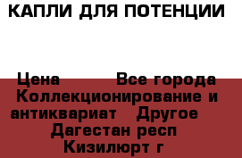 КАПЛИ ДЛЯ ПОТЕНЦИИ  › Цена ­ 990 - Все города Коллекционирование и антиквариат » Другое   . Дагестан респ.,Кизилюрт г.